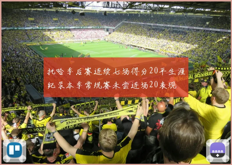 托哈季后赛连续七场得分20平生涯纪录本季常规赛未尝连场20表现