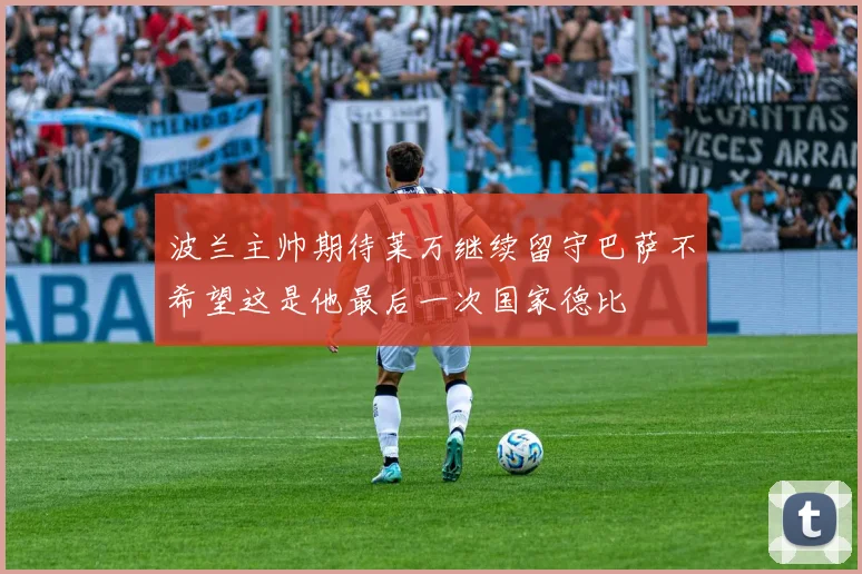 波兰主帅期待莱万继续留守巴萨不希望这是他最后一次国家德比