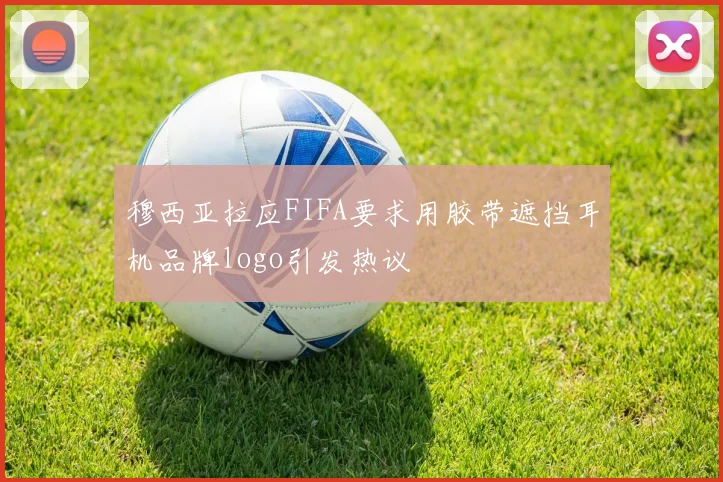 穆西亚拉应FIFA要求用胶带遮挡耳机品牌logo引发热议