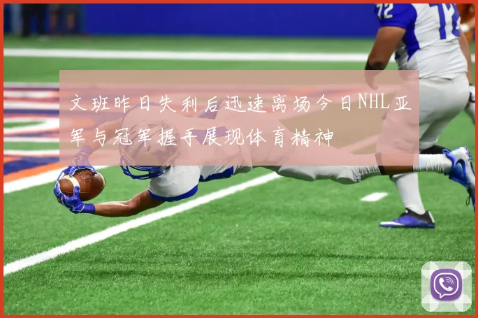文班昨日失利后迅速离场今日NHL亚军与冠军握手展现体育精神