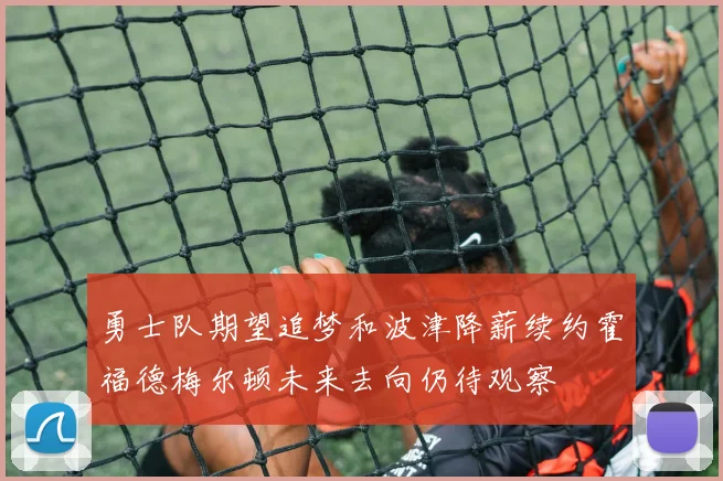勇士队期望追梦和波津降薪续约霍福德梅尔顿未来去向仍待观察